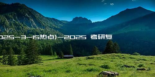 (2025-3-15热点)-2025 考研复试分数线预测：34 所自划线院校会涨吗？